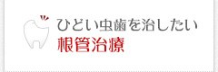 ひどい虫歯を治したい 根幹治療