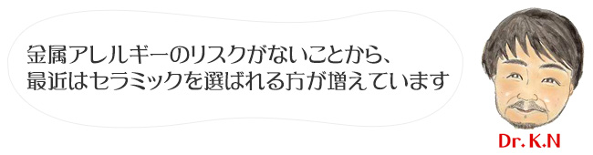 金属アレルギーのリスクがないことから、
最近はセラミックを選ばれる方が増えています