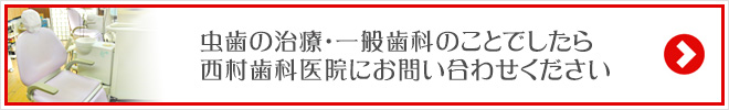 虫歯の治療・一般歯科のことでしたら西村歯科医院にお問い合わせください