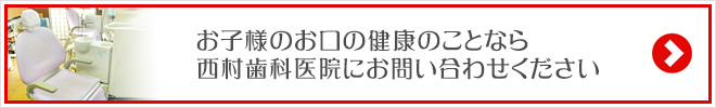 お子様のお口の健康のことなら西村歯科医院にお問い合わせください