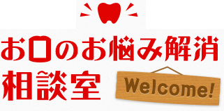 お口のお悩み解消
                相談室 Welcome