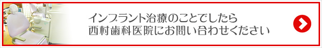 インプラント治療のことでしたら
西村歯科医院にお問い合わせください