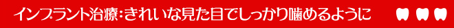 インプラント治療：きれいな見た目でしっかり噛めるように