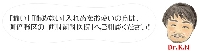 「痛い」「噛めない」入れ歯をお使いの方は、
阿倍野区の「西村歯科医院」へご相談ください！