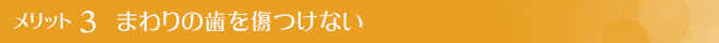 メリット3.まわりの歯を傷つけない