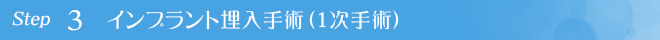 STEP3 インプラント埋入手術（1次手術）