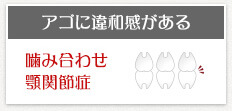 アゴに違和感がある 噛み合わせ 顎関節症