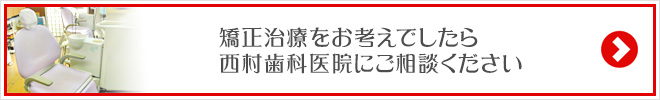 矯正治療をお考えでしたら西村歯科医院にご相談ください