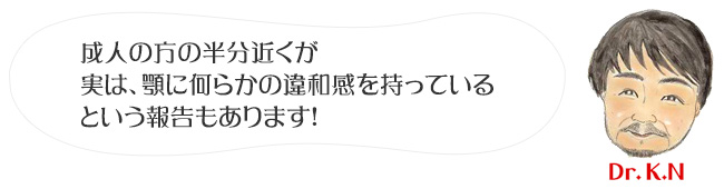 成人の方の半分近くが実は、顎に何らかの違和感を持っているという報告もあります！