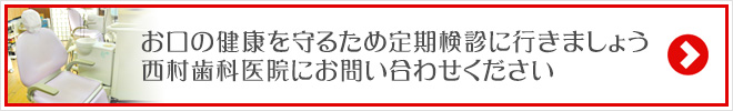 お口の健康を守るため定期検診に行きましょう西村歯科医院にお問い合わせください