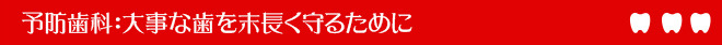 予防歯科：大事な歯を末長く守るために