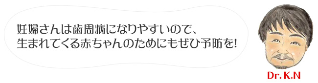 妊婦さんは歯周病になりやすいので、生まれてくる赤ちゃんのためにもぜひ予防を！