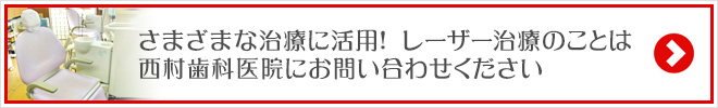 さまざまな治療に活用！　レーザー治療のことは西村歯科医院にお問い合わせください