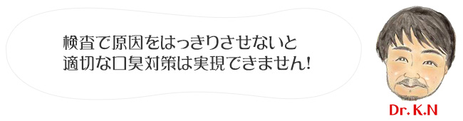 検査で原因をはっきりさせないと適切な口臭対策は実現できません！